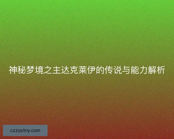 神秘梦境之主达克莱伊的传说与能力解析