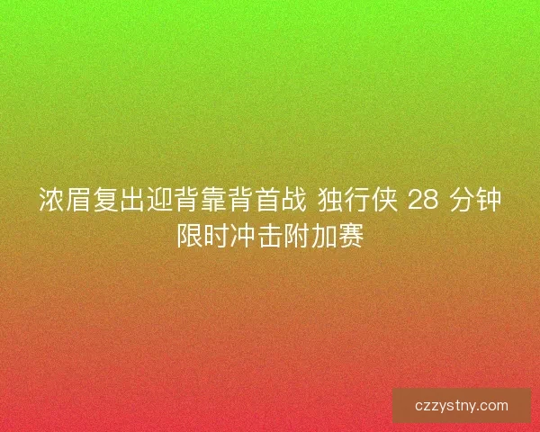 浓眉复出迎背靠背首战 独行侠 28 分钟限时冲击附加赛