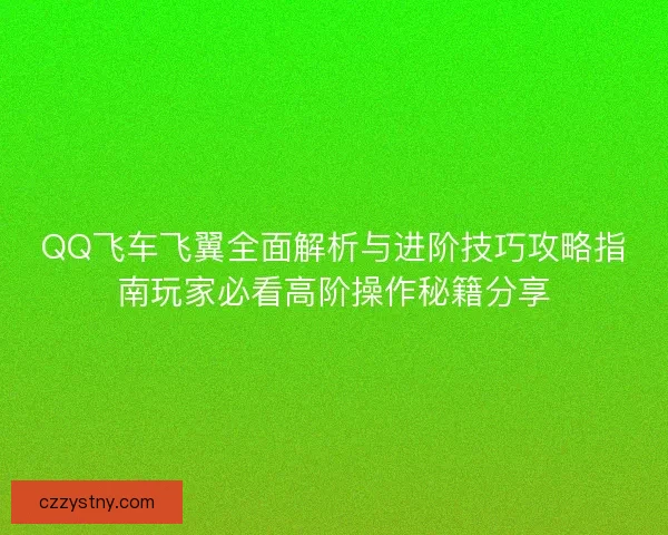 QQ飞车飞翼全面解析与进阶技巧攻略指南玩家必看高阶操作秘籍分享 QQ飞车飞翼全面解析与进阶技巧攻略指南玩家必看高阶操作秘籍分享
